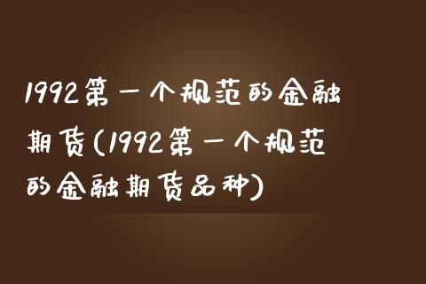 1992第一个规范的金融期货(1992第一个规范的金融期货品种)_https://wap.sdxiaoxijinshu.com_财经_第1张