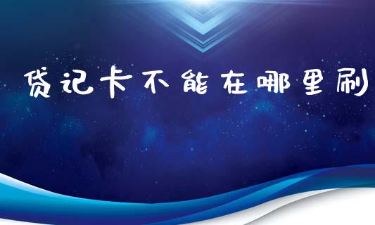 贷记卡不能在哪里刷_https://wap.sdxiaoxijinshu.com_理财_第1张