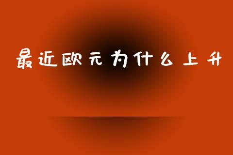 最近欧元为什么上升_https://wap.sdxiaoxijinshu.com_金融_第1张