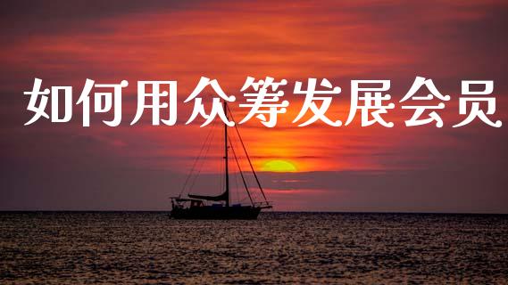 如何用众筹发展会员_https://wap.sdxiaoxijinshu.com_理财_第1张