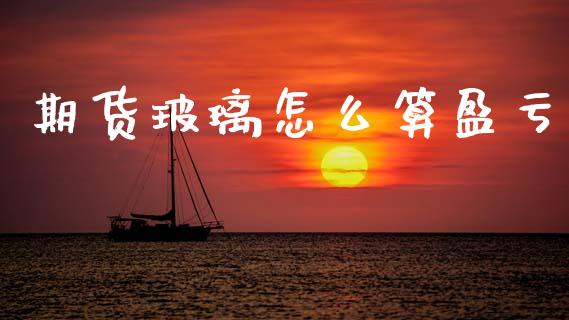 期货玻璃怎么算盈亏_https://wap.sdxiaoxijinshu.com_期货_第1张
