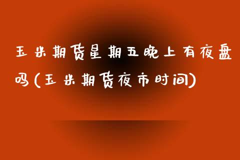 玉米期货星期五晚上有夜盘吗(玉米期货夜市时间)_https://wap.sdxiaoxijinshu.com_金融_第1张