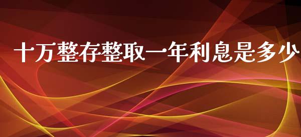 十万整存整取一年利息是多少_https://wap.sdxiaoxijinshu.com_理财_第1张