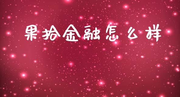 果拾金融怎么样_https://wap.sdxiaoxijinshu.com_理财_第1张