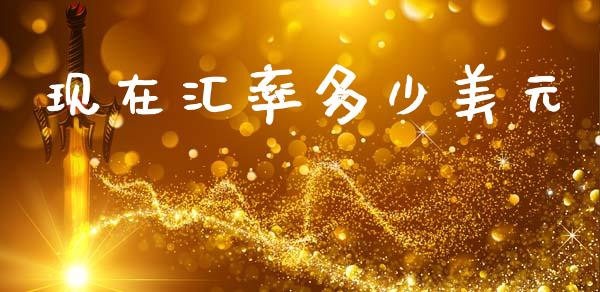 现在汇率多少美元_https://wap.sdxiaoxijinshu.com_财经_第1张