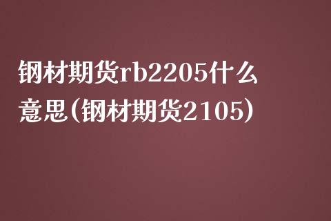 钢材期货rb2205什么意思(钢材期货2105)_https://wap.sdxiaoxijinshu.com_金融_第1张