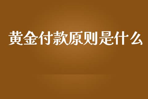 黄金付款原则是什么_https://wap.sdxiaoxijinshu.com_财经_第1张