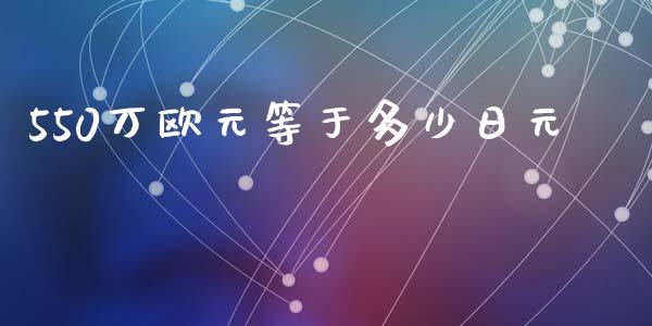 550万欧元等于多少日元_https://wap.sdxiaoxijinshu.com_财经_第1张