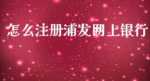 怎么注册浦发网上银行_https://wap.sdxiaoxijinshu.com_金融_第1张