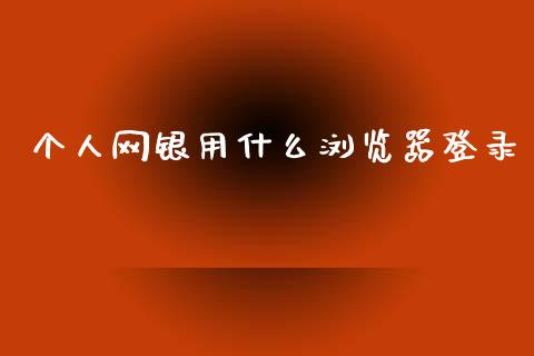 个人网银用什么浏览器登录_https://wap.sdxiaoxijinshu.com_金融_第1张