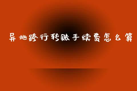 异地跨行转账手续费怎么算_https://wap.sdxiaoxijinshu.com_金融_第1张
