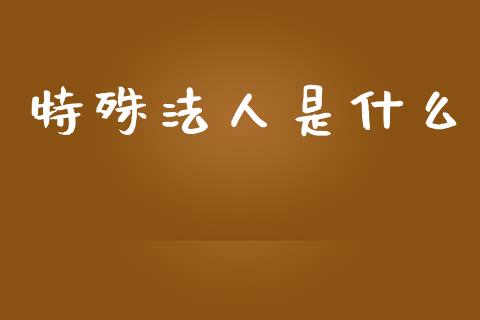 特殊法人是什么_https://wap.sdxiaoxijinshu.com_期货_第1张