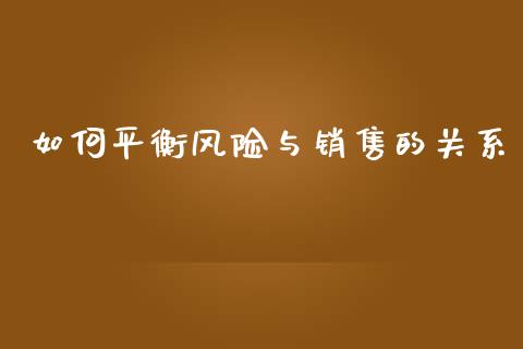 如何平衡风险与销售的关系_https://wap.sdxiaoxijinshu.com_期货_第1张