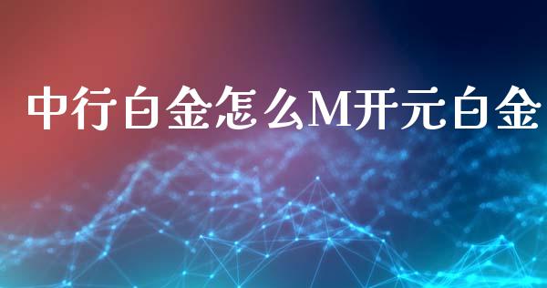 中行白金怎么M开元白金_https://wap.sdxiaoxijinshu.com_理财_第1张