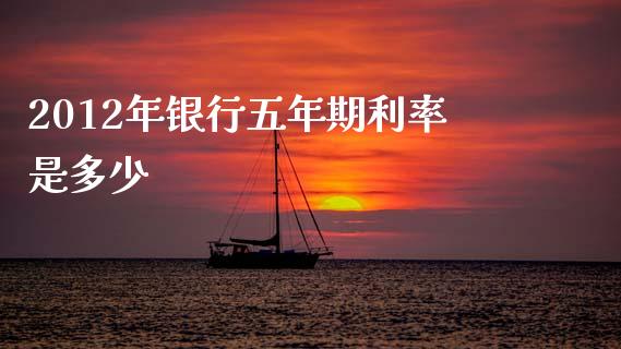 2012年银行五年期利率是多少_https://wap.sdxiaoxijinshu.com_理财_第1张