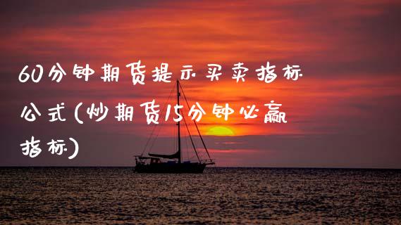 60分钟期货提示买卖指标公式(炒期货15分钟必赢指标)_https://wap.sdxiaoxijinshu.com_理财_第1张