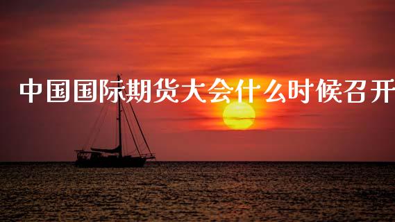 中国国际期货大会什么时候召开_https://wap.sdxiaoxijinshu.com_期货_第1张