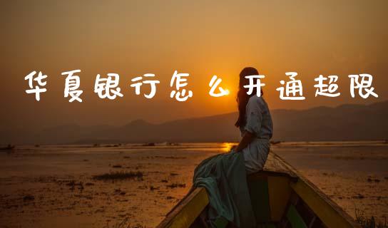 华夏银行怎么开通超限_https://wap.sdxiaoxijinshu.com_金融_第1张