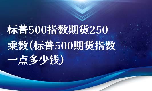 标普500指数期货250乘数(标普500期货指数一点多少钱)_https://wap.sdxiaoxijinshu.com_金融_第1张