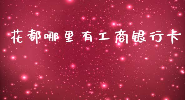 花都哪里有工商银行卡_https://wap.sdxiaoxijinshu.com_理财_第1张
