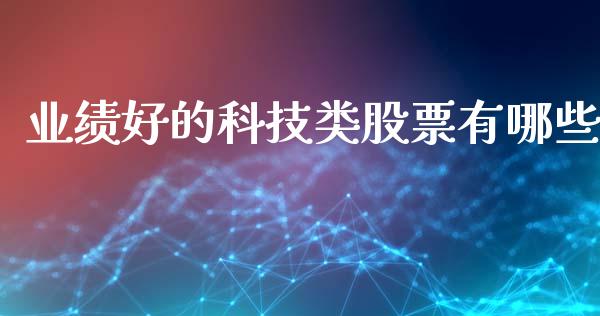 业绩好的科技类股票有哪些_https://wap.sdxiaoxijinshu.com_金融_第1张