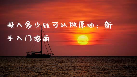 投入多少钱可以做原油：新手入门指南_https://wap.sdxiaoxijinshu.com_期货_第1张