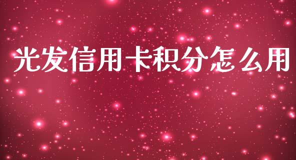 光发信用卡积分怎么用_https://wap.sdxiaoxijinshu.com_金融_第1张