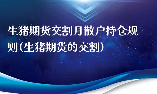 生猪期货交割月散户持仓规则(生猪期货的交割)_https://wap.sdxiaoxijinshu.com_理财_第1张