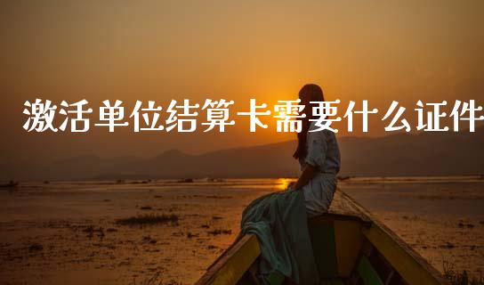 激活单位结算卡需要什么证件_https://wap.sdxiaoxijinshu.com_金融_第1张
