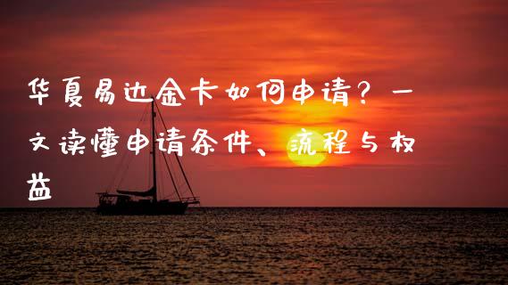 华夏易达金卡如何申请?一文读懂申请条件、流程与权益_理财_第1张_金融万问站 华夏易达金卡如何申请?一文读懂申请条件、流程与权益_https://wap.sdxiaoxijinshu.com_理财_第1张