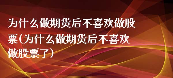 为什么做期货后不喜欢做股票(为什么做期货后不喜欢做股票了)_https://wap.sdxiaoxijinshu.com_金融_第1张