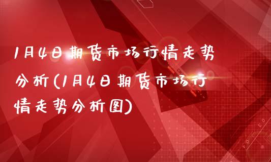 1月4日期货市场行情走势分析(1月4日期货市场行情走势分析图)_https://wap.sdxiaoxijinshu.com_金融_第1张