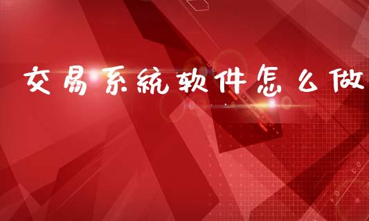 交易系统软件怎么做_https://wap.sdxiaoxijinshu.com_期货_第1张