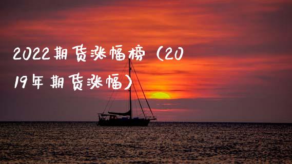 2022期货涨幅榜（2019年期货涨幅）_https://wap.sdxiaoxijinshu.com_财经_第1张