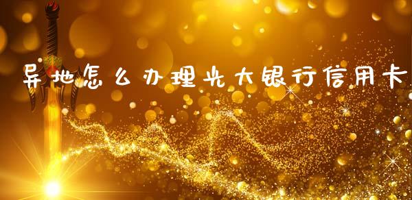 异地怎么办理光大银行信用卡_https://wap.sdxiaoxijinshu.com_金融_第1张