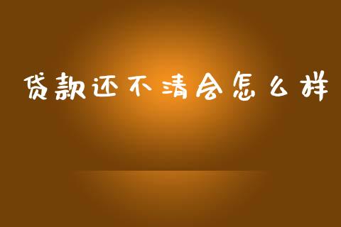 贷款还不清会怎么样_https://wap.sdxiaoxijinshu.com_理财_第1张
