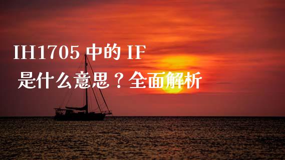 IH1705 中的 IF 是什么意思？全面解析_https://wap.sdxiaoxijinshu.com_财经_第1张