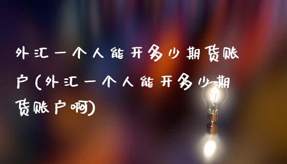 外汇一个人能开多少期货账户(外汇一个人能开多少期货账户啊)_https://wap.sdxiaoxijinshu.com_财经_第1张