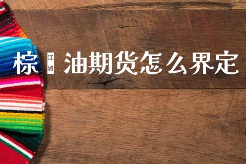 棕榈油期货怎么界定_https://wap.sdxiaoxijinshu.com_理财_第1张