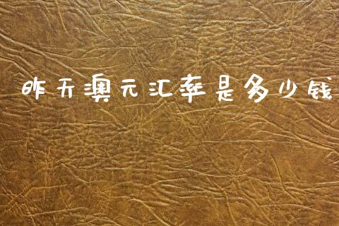 昨天澳元汇率是多少钱_https://wap.sdxiaoxijinshu.com_期货_第1张
