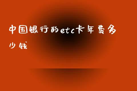 中国银行的etc卡年费多少钱_https://wap.sdxiaoxijinshu.com_理财_第1张