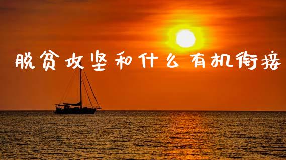 脱贫攻坚和什么有机衔接_https://wap.sdxiaoxijinshu.com_期货_第1张