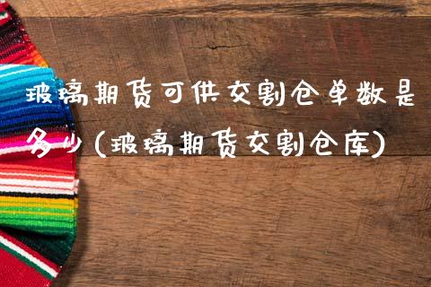 玻璃期货可供交割仓单数是多少(玻璃期货交割仓库)_https://wap.sdxiaoxijinshu.com_理财_第1张