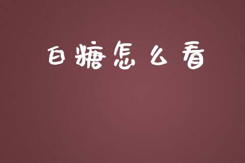 白糖怎么看_https://wap.sdxiaoxijinshu.com_期货_第1张