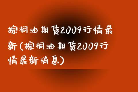 棕榈油期货2009行情最新(棕榈油期货2009行情最新消息)_https://wap.sdxiaoxijinshu.com_理财_第1张