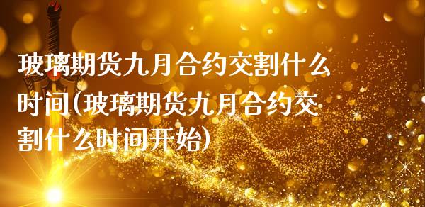 玻璃期货九月合约交割什么时间(玻璃期货九月合约交割什么时间开始)_https://wap.sdxiaoxijinshu.com_金融_第1张