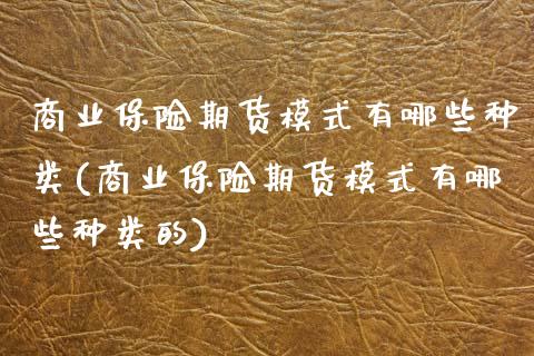 商业保险期货模式有哪些种类(商业保险期货模式有哪些种类的)_https://wap.sdxiaoxijinshu.com_金融_第1张