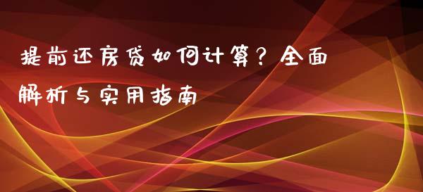 提前还房贷如何计算？全面解析与实用指南_https://wap.sdxiaoxijinshu.com_理财_第1张