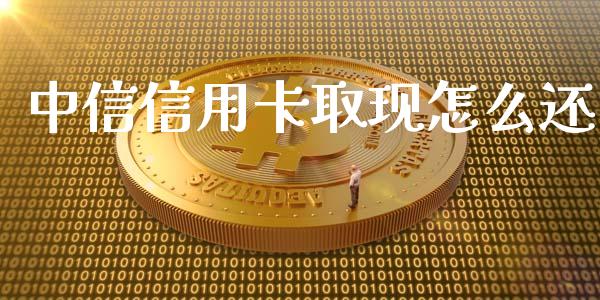 中信信用卡取现怎么还_https://wap.sdxiaoxijinshu.com_金融_第1张