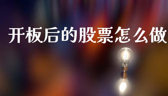 开板后的股票怎么做_https://wap.sdxiaoxijinshu.com_财经_第1张
